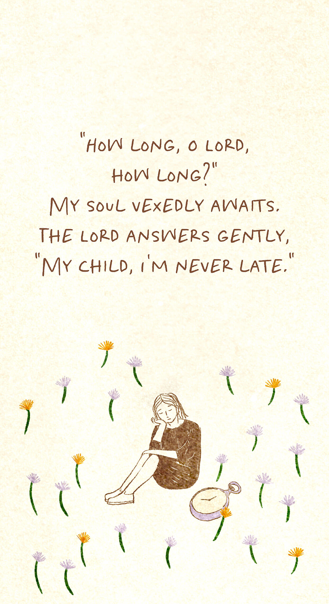 "How long, O Lord, how long?" My soul vexedly awaits. The Lord answers gently, "My child, I'm never late."
