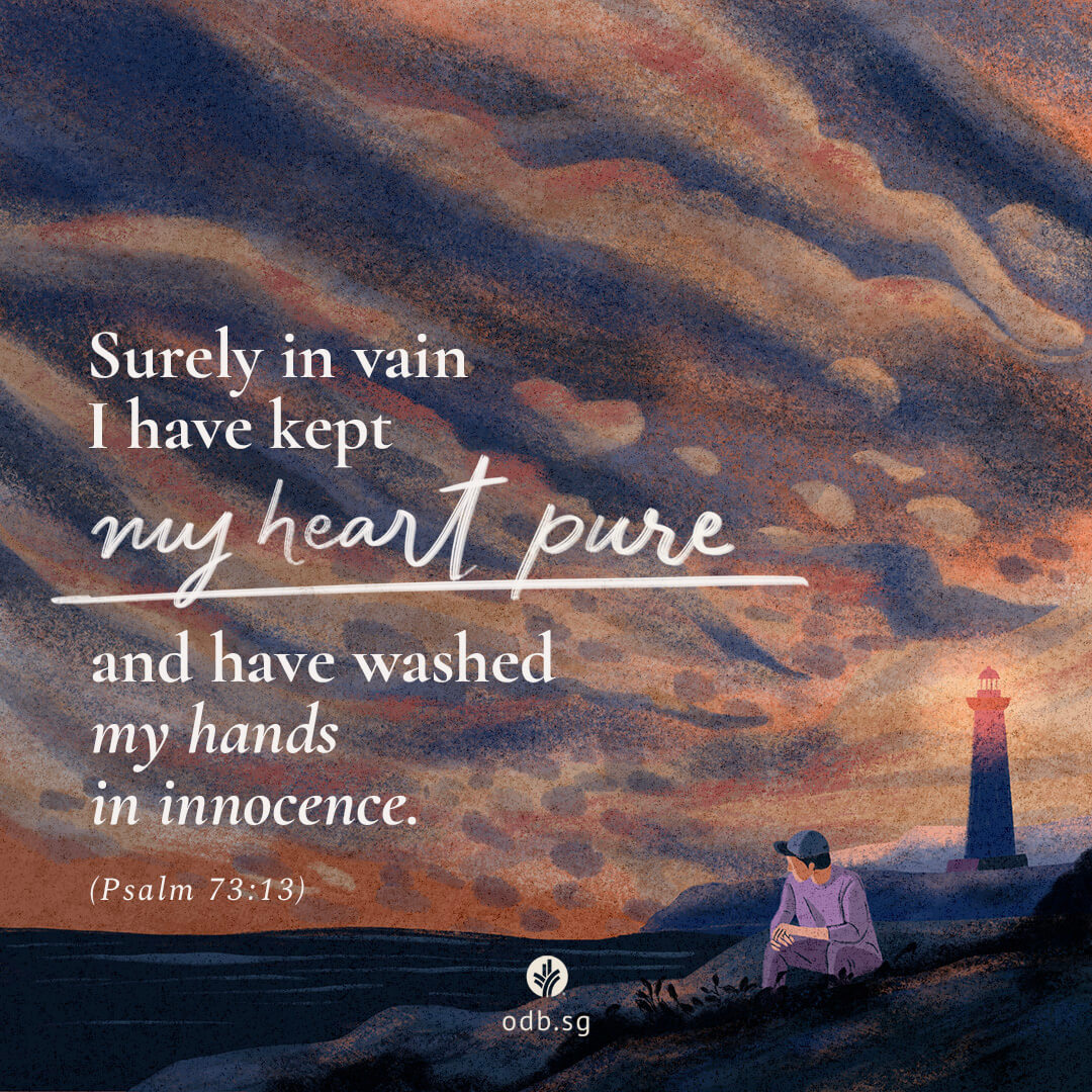 Surely in vain I have kept my heart pure and have washed my hands in innocence. Psalm 73:13.