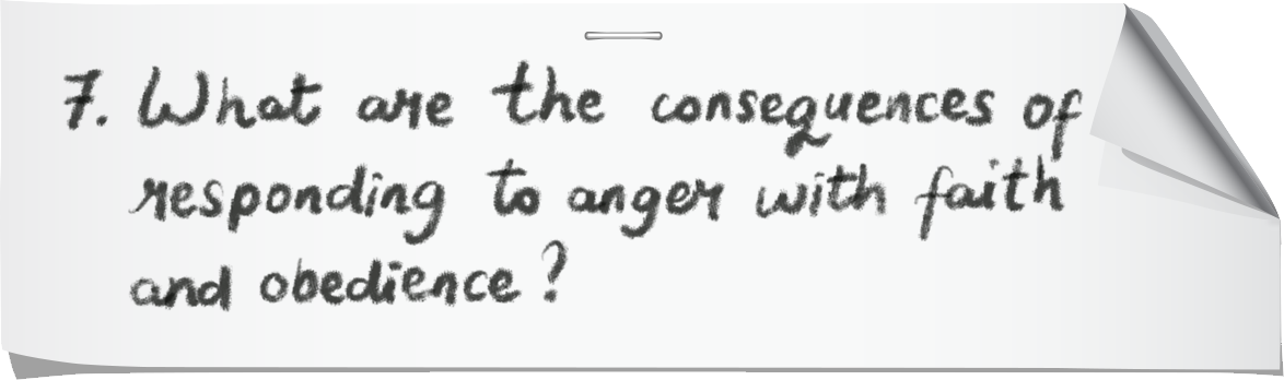 7. What are the consequences of responding to anger with faith and obedience?