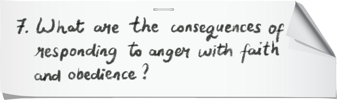 7. What are the consequences of responding to anger with faith and obedience? 7. What are the consequences of responding to anger with faith and obedience?