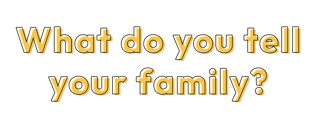 What do you tell your family?