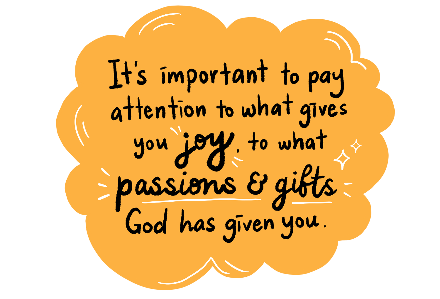 It’s important to pay attention to what gives you joy, to what passions and gifts God has given you.