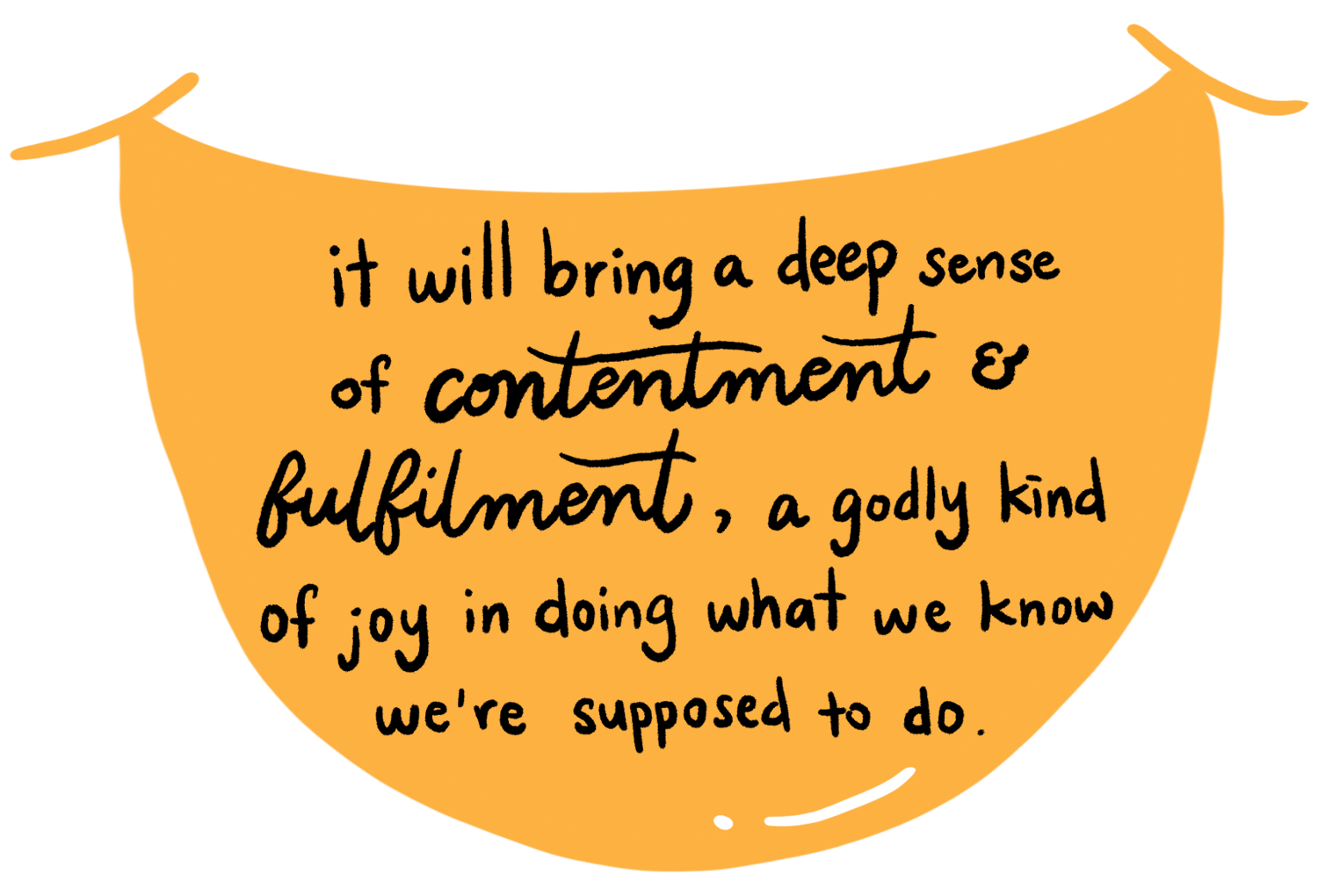 it will bring a deep sense of contentment and fulfilment, a godly kind of joy in doing what we know we’re supposed to do.
