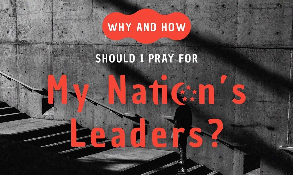 Why and How Should I Pray for My Nation's Leaders?