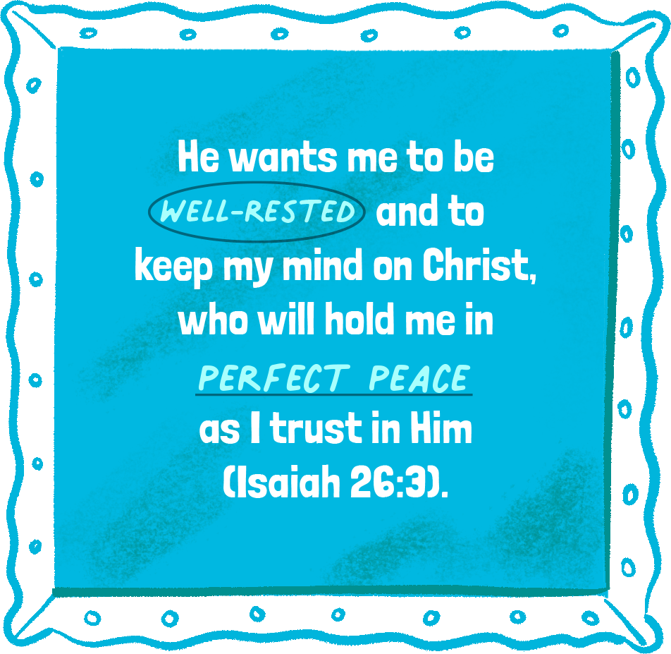 He wants me to be well-rested and keep my mind on Christ, who will hold me in perfect peace as I trust in Him (Isaiah 26:3).