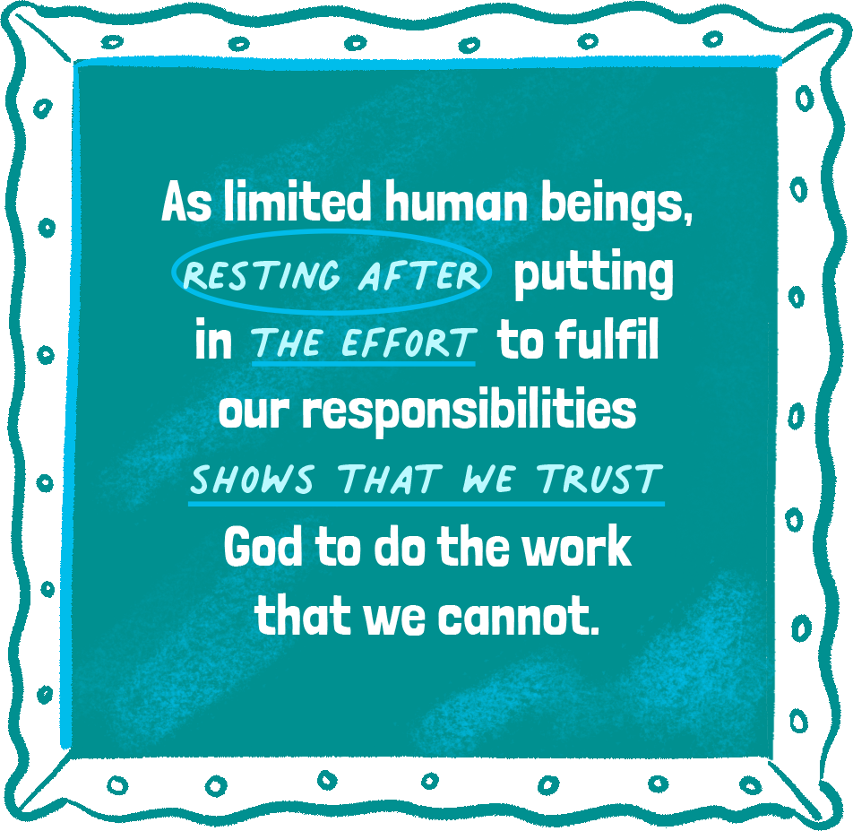 As limited human beings, resting after putting in the effort to fulfil our responsibilities shows that we trust God to do the work that we cannot.