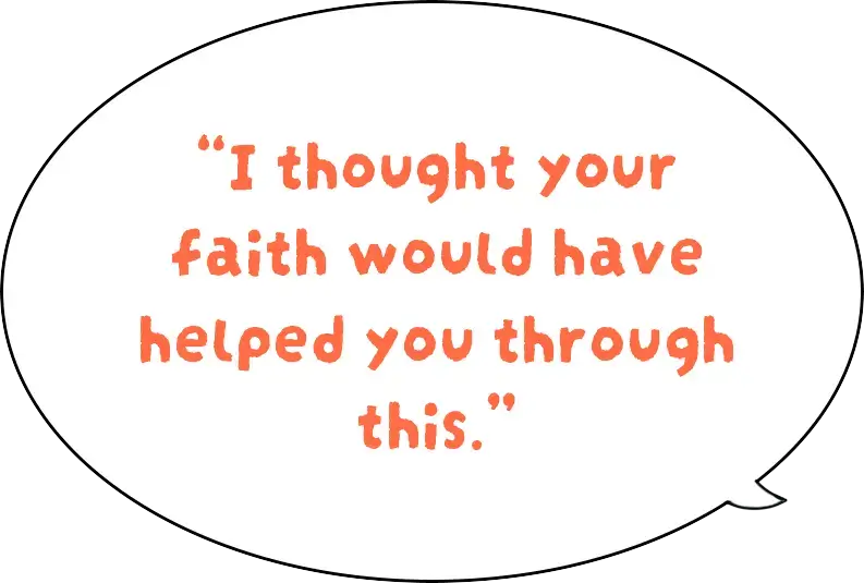 "I thought your faith would have helped you through this."