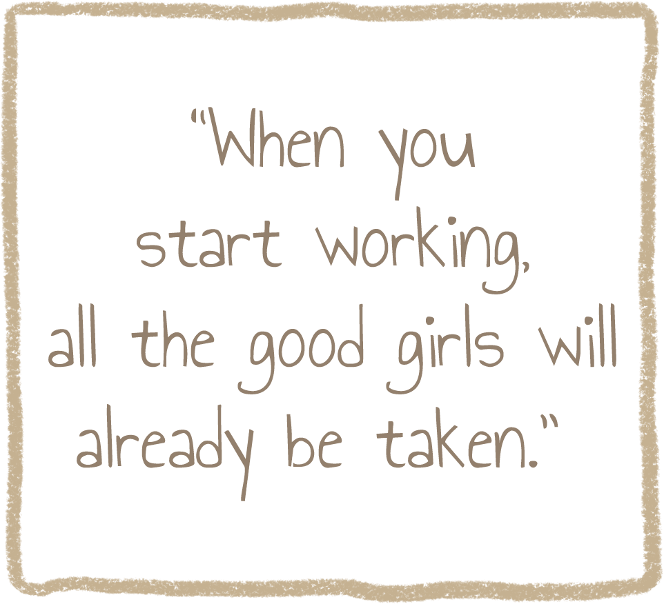 "When you start working, all the good girls will already be taken."
