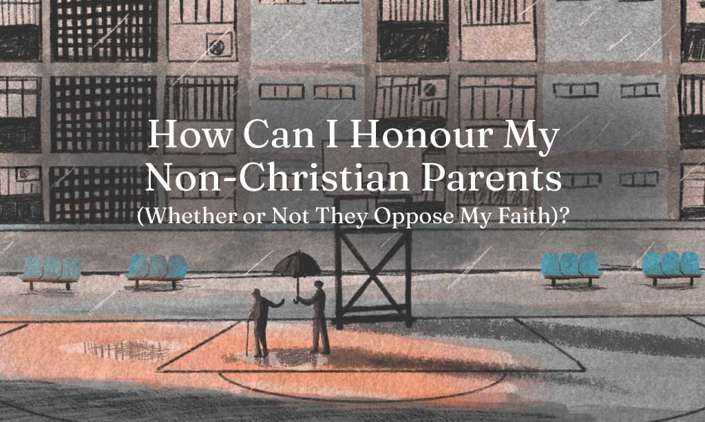 How Can I Honour My Non-Christian Parents (Whether or Not They Oppose My Faith)?