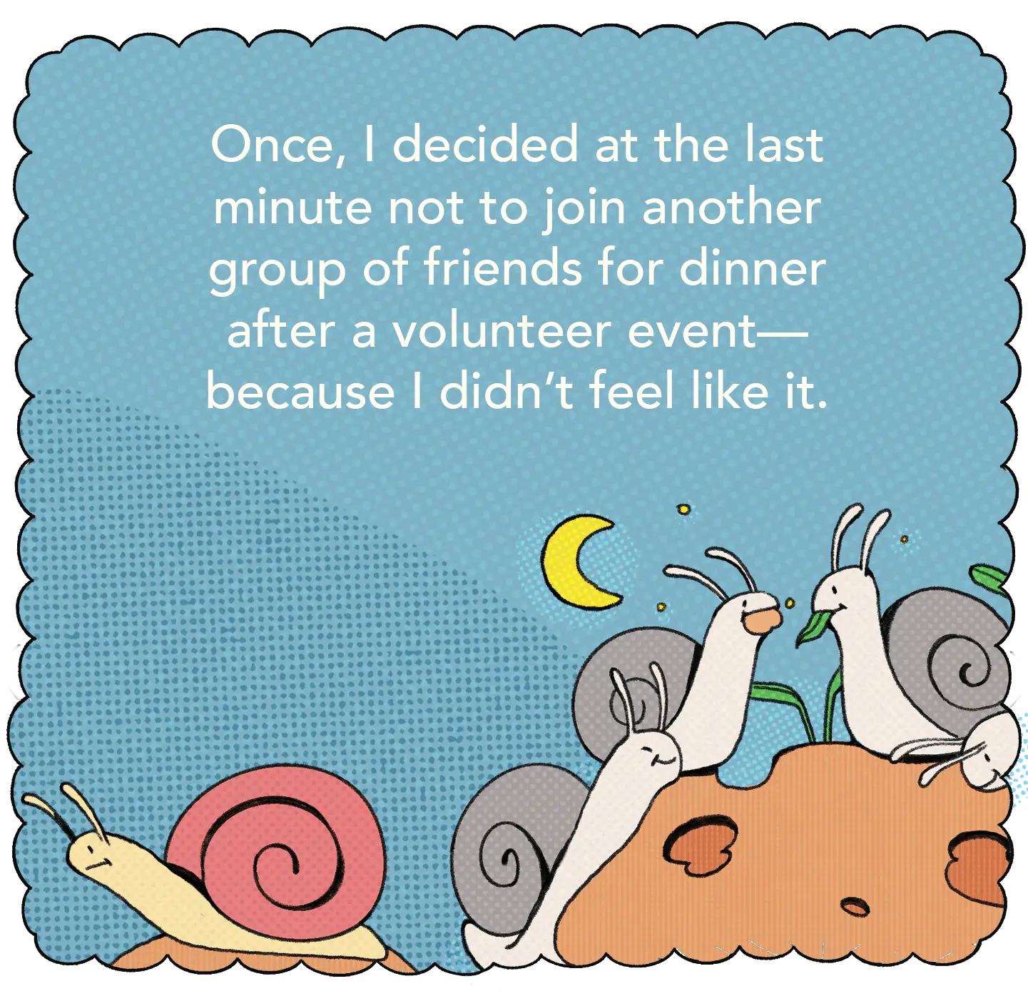 Once, I decided at the last minute not to join another group of friends for dinner after a volunteer event—because I didn’t feel like it.