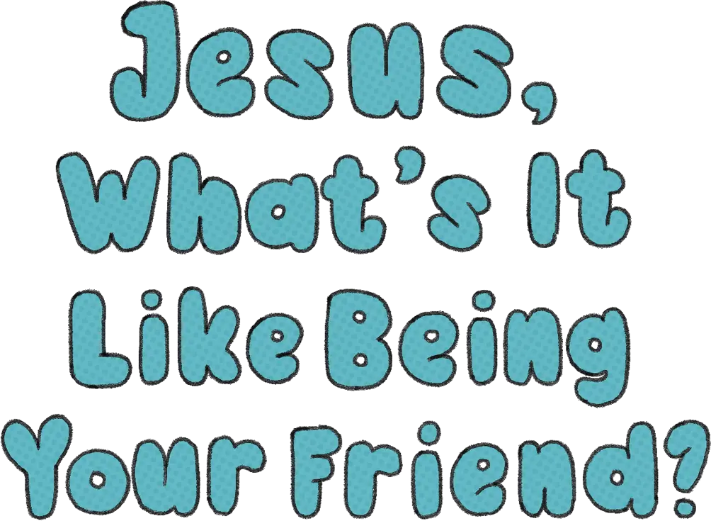 Jesus, What's It Like Being Your Friend?