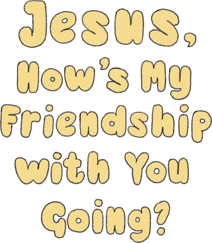 Jesus, How's My Friendship with You Going?