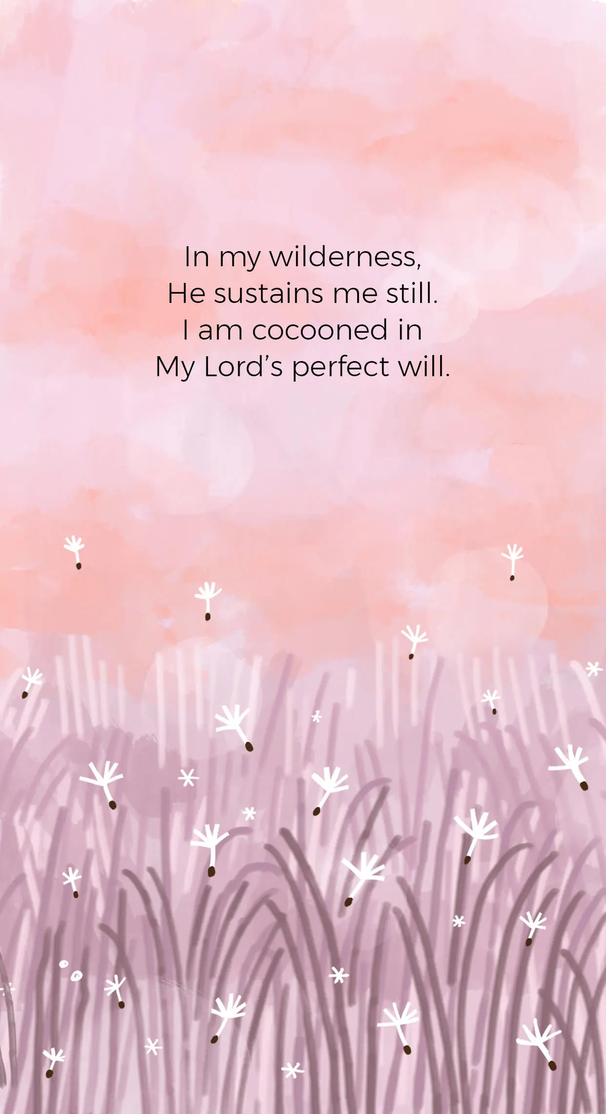 In my wilderness, He sustains me still. I am cocooned in My Lord’s perfect will.