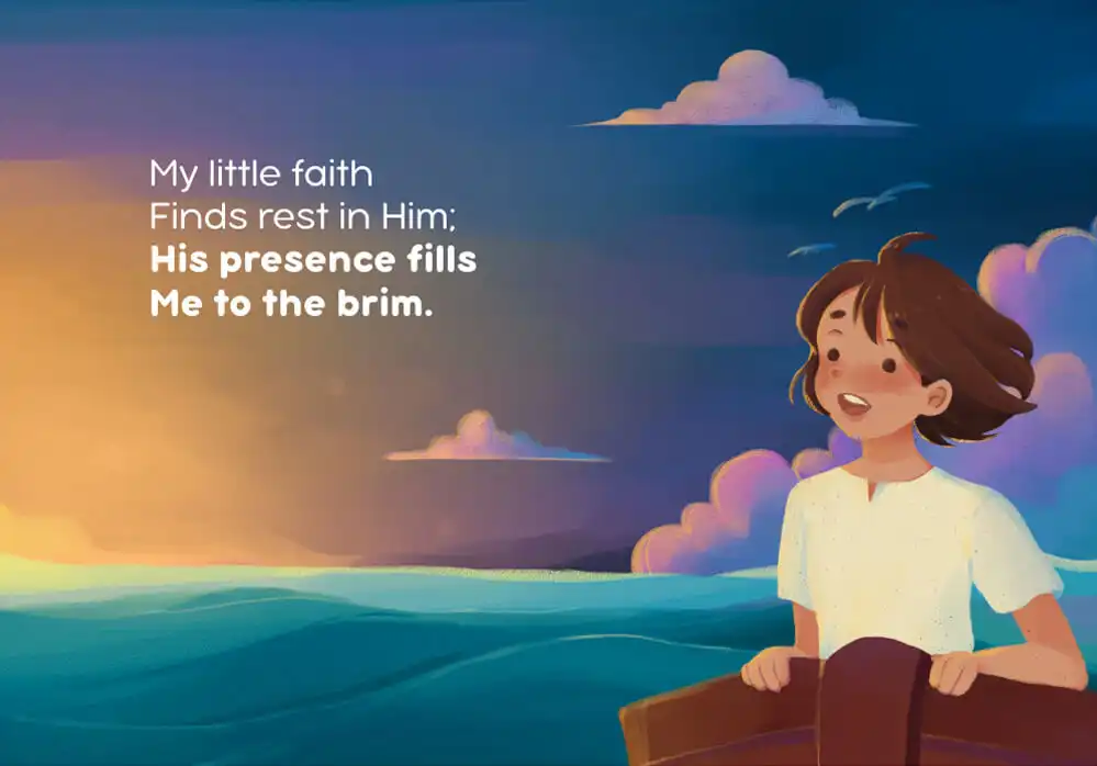 My little faith Finds rest in Him; His presence fills Me to the brim.