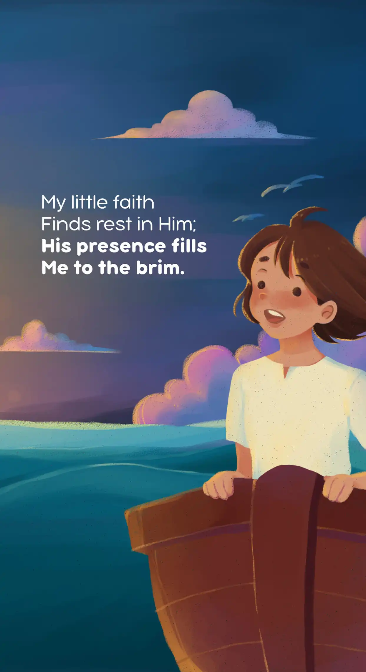 My little faith Finds rest in Him; His presence fills Me to the brim.