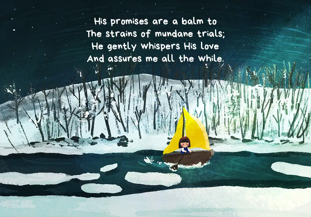 His promises are a balm to The strains of mundane trials; He gently whispers His love And assures me all the while.